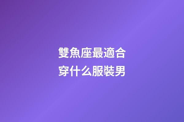 雙魚座最適合穿什么服裝男-第1張-星座運勢-玄機派