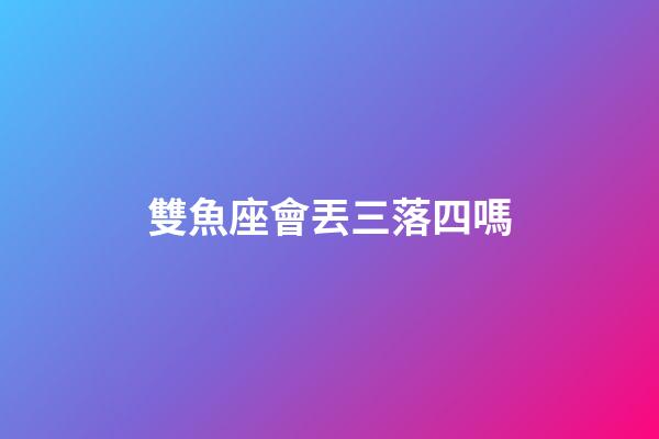 雙魚座會丟三落四嗎-第1張-星座運勢-玄機派