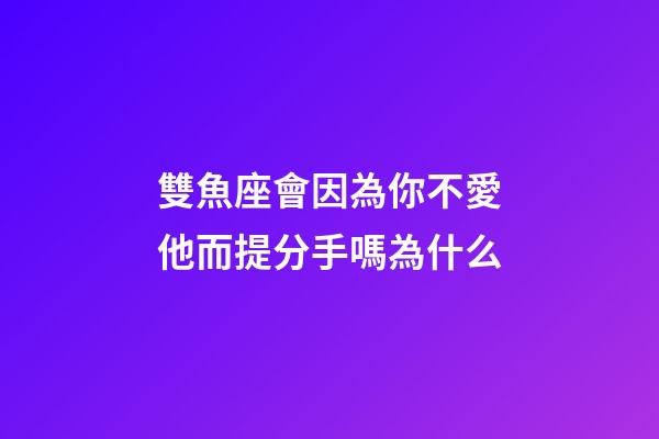 雙魚座會因為你不愛他而提分手嗎為什么-第1張-星座運勢-玄機派