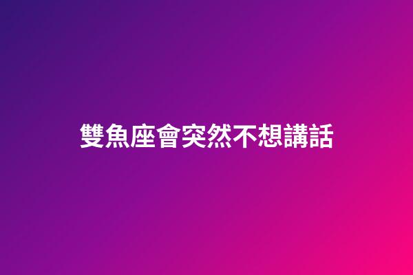 雙魚座會突然不想講話-第1張-星座運勢-玄機派