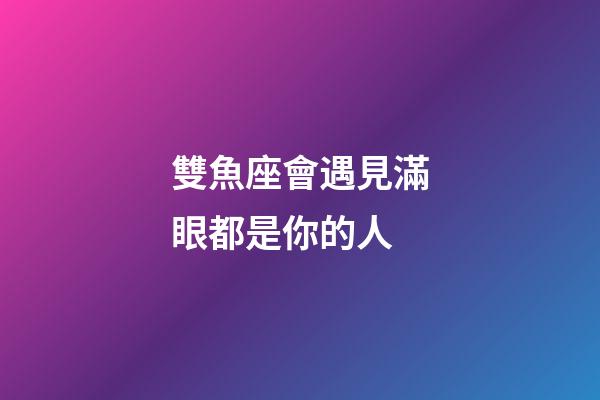 雙魚座會遇見滿眼都是你的人-第1張-星座運勢-玄機派