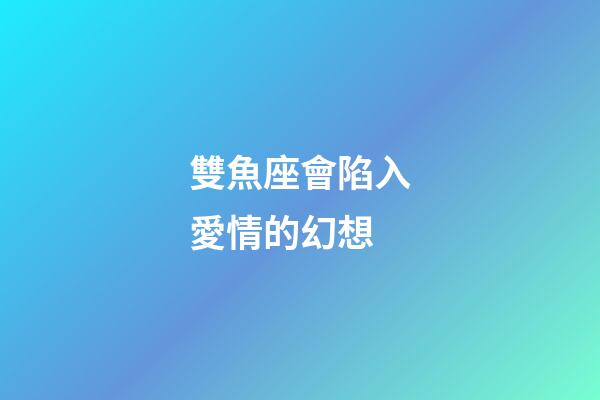 雙魚座會陷入愛情的幻想-第1張-星座運勢-玄機派