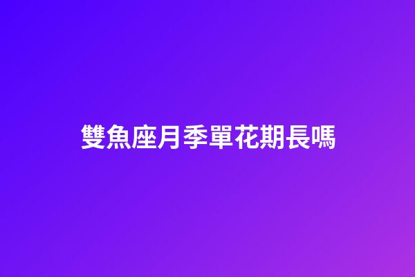 雙魚座月季單花期長嗎