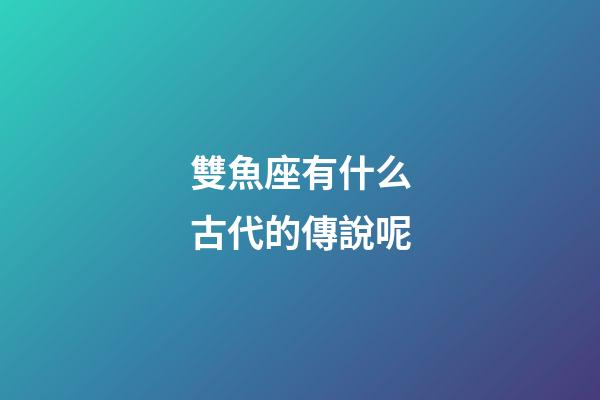 雙魚座有什么古代的傳說呢-第1張-星座運勢-玄機派