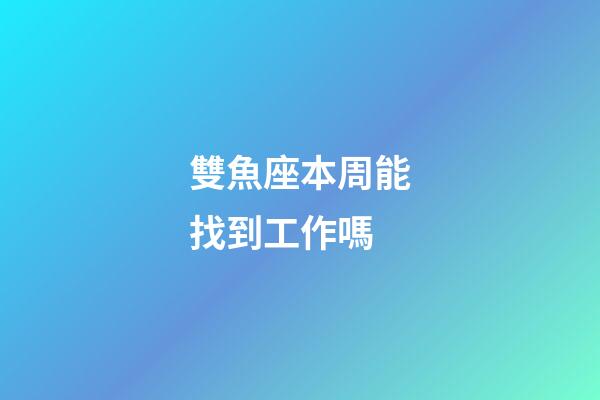 雙魚座本周能找到工作嗎-第1張-星座運勢-玄機派