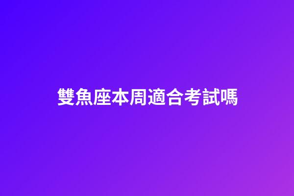 雙魚座本周適合考試嗎-第1張-星座運勢-玄機派