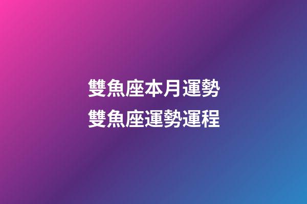 雙魚座本月運勢雙魚座運勢運程-第1張-星座運勢-玄機派