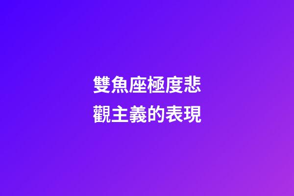 雙魚座極度悲觀主義的表現