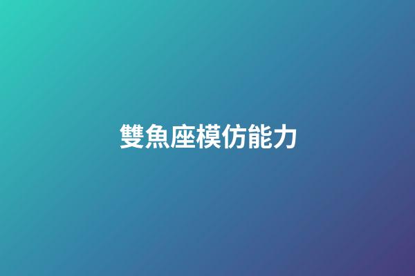 雙魚座模仿能力-第1張-星座運勢-玄機派