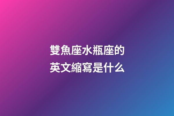 雙魚座水瓶座的英文縮寫是什么-第1張-星座運(yùn)勢-玄機(jī)派