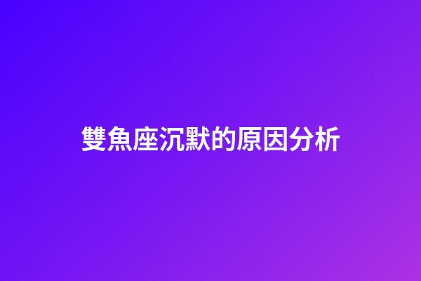 雙魚座沉默的原因分析-第1張-星座運勢-玄機派