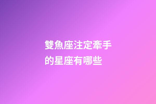 雙魚座注定牽手的星座有哪些-第1張-星座運勢-玄機派