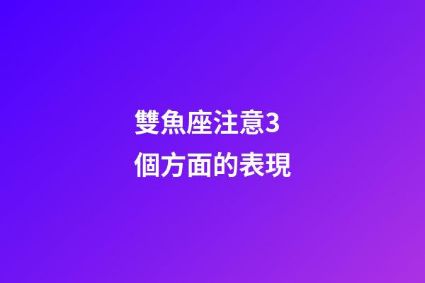 雙魚座注意3個方面的表現-第1張-星座運勢-玄機派