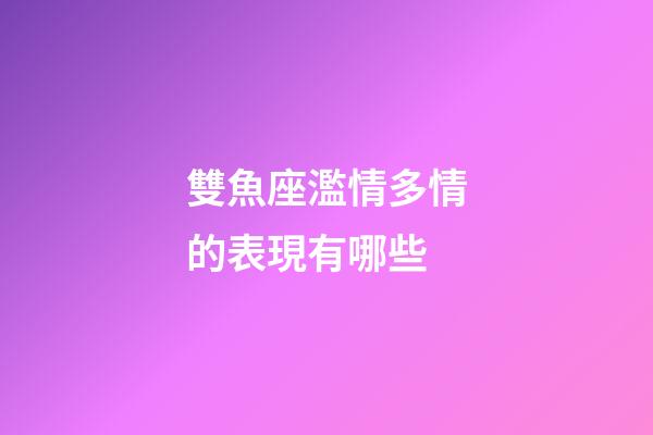 雙魚座濫情多情的表現有哪些-第1張-星座運勢-玄機派