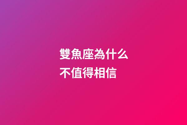 雙魚座為什么不值得相信-第1張-星座運(yùn)勢-玄機(jī)派