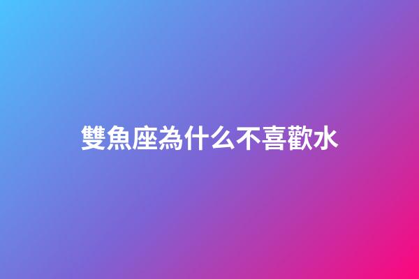 雙魚座為什么不喜歡水-第1張-星座運勢-玄機派