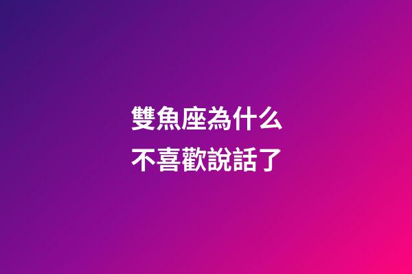 雙魚座為什么不喜歡說話了-第1張-星座運勢-玄機派
