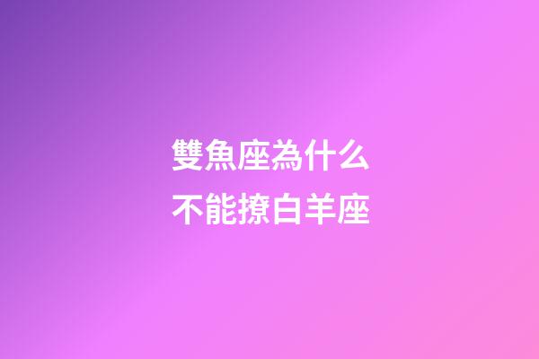 雙魚座為什么不能撩白羊座-第1張-星座運勢-玄機派