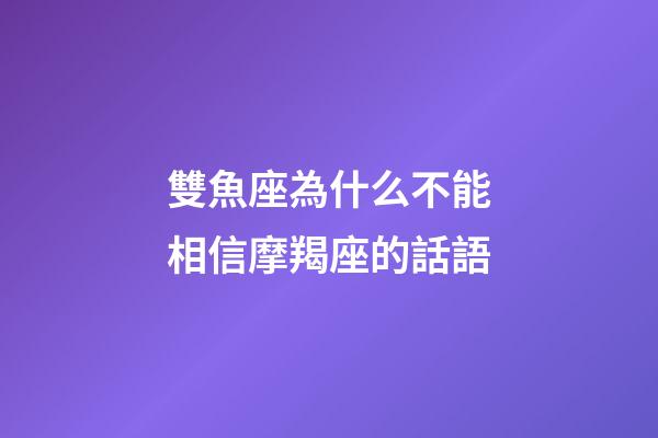 雙魚座為什么不能相信摩羯座的話語-第1張-星座運勢-玄機派