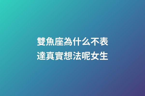 雙魚座為什么不表達真實想法呢女生-第1張-星座運勢-玄機派