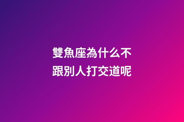 雙魚座為什么不跟別人打交道呢-第1張-星座運勢-玄機派