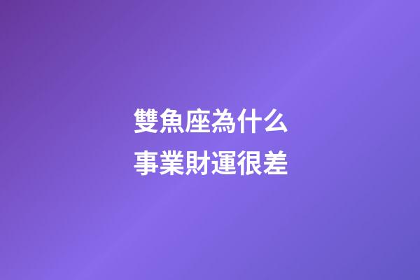 雙魚座為什么事業財運很差-第1張-星座運勢-玄機派