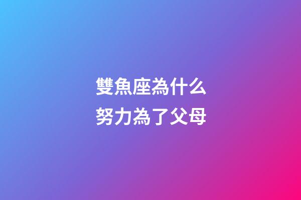 雙魚座為什么努力為了父母-第1張-星座運勢-玄機派