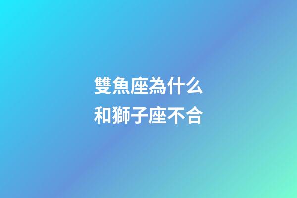 雙魚座為什么和獅子座不合-第1張-星座運勢-玄機派