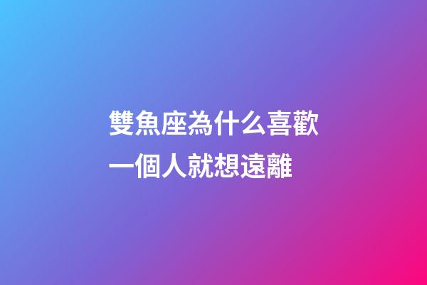 雙魚座為什么喜歡一個人就想遠離-第1張-星座運勢-玄機派