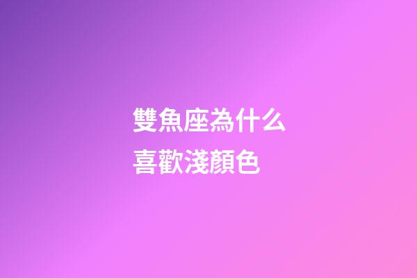 雙魚座為什么喜歡淺顏色-第1張-星座運勢-玄機派