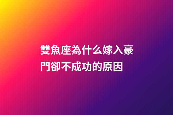 雙魚座為什么嫁入豪門卻不成功的原因-第1張-星座運勢-玄機派