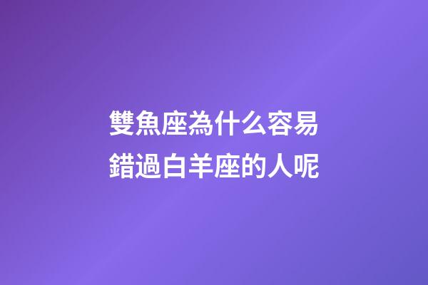 雙魚座為什么容易錯過白羊座的人呢-第1張-星座運勢-玄機派