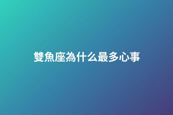 雙魚座為什么最多心事-第1張-星座運勢-玄機派