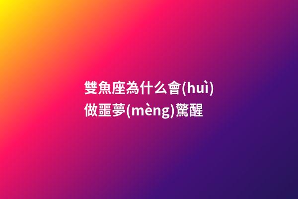 雙魚座為什么會(huì)做噩夢(mèng)驚醒-第1張-星座運(yùn)勢(shì)-玄機(jī)派
