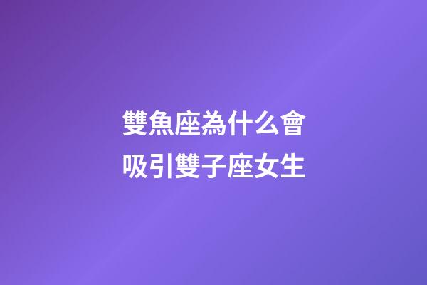 雙魚座為什么會吸引雙子座女生-第1張-星座運勢-玄機派