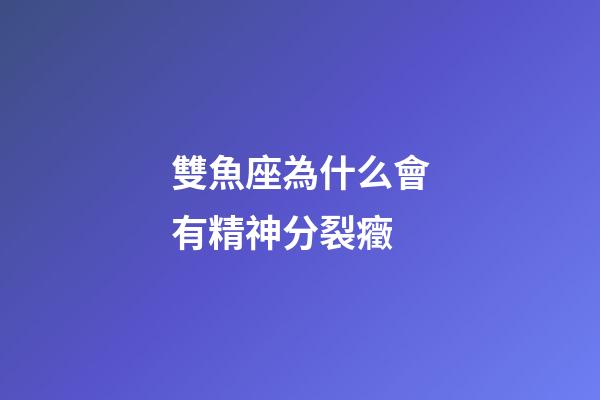 雙魚座為什么會有精神分裂癥-第1張-星座運勢-玄機派