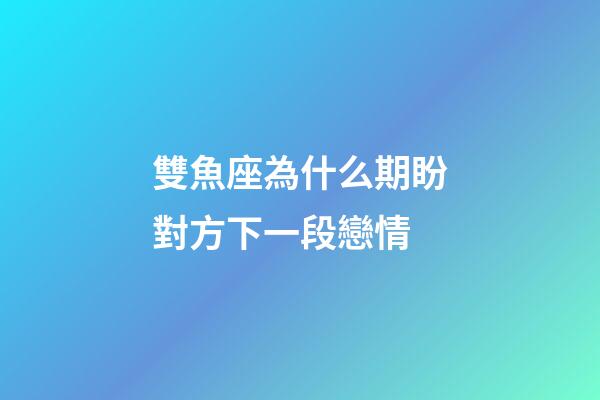 雙魚座為什么期盼對方下一段戀情-第1張-星座運勢-玄機派