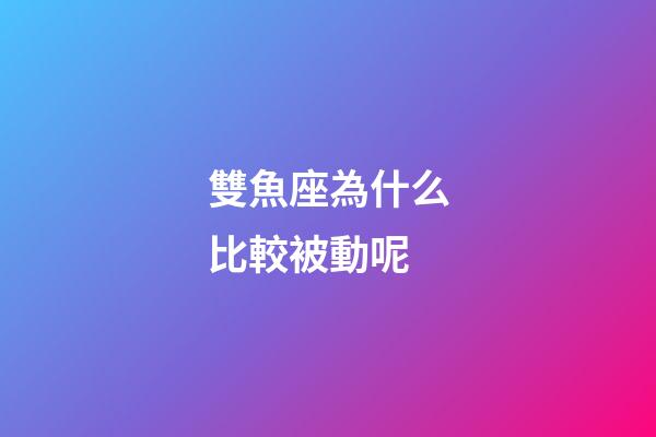 雙魚座為什么比較被動呢-第1張-星座運勢-玄機派