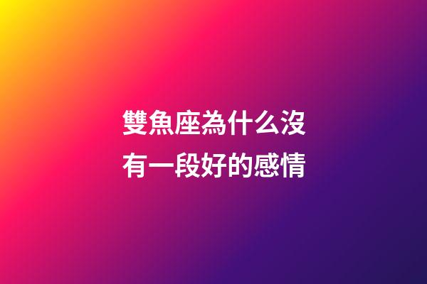 雙魚座為什么沒有一段好的感情-第1張-星座運勢-玄機派