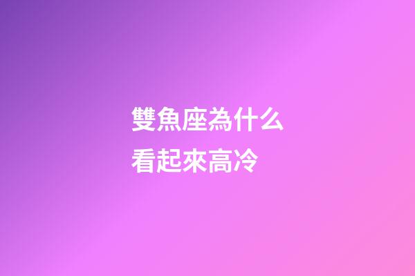 雙魚座為什么看起來高冷-第1張-星座運勢-玄機派