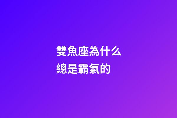 雙魚座為什么總是霸氣的-第1張-星座運勢-玄機派