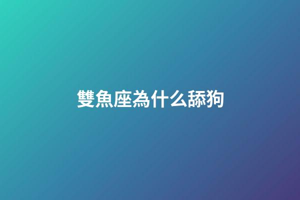 雙魚座為什么舔狗-第1張-星座運勢-玄機派