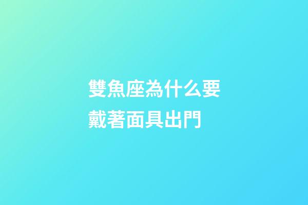 雙魚座為什么要戴著面具出門