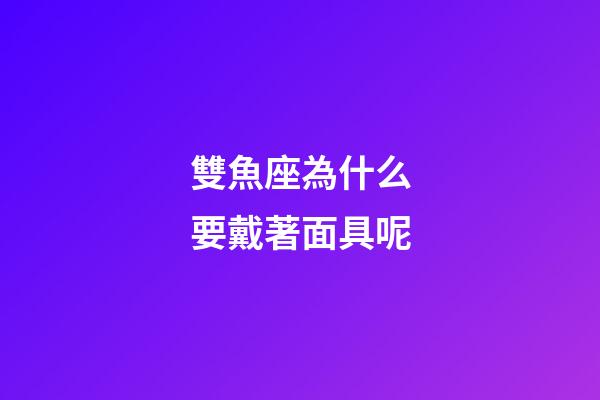 雙魚座為什么要戴著面具呢-第1張-星座運勢-玄機派