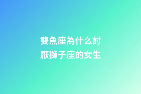 雙魚座為什么討厭獅子座的女生-第1張-星座運勢-玄機派