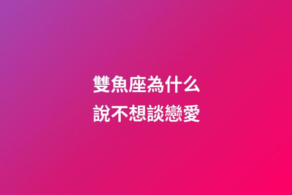 雙魚座為什么說不想談戀愛-第1張-星座運勢-玄機派
