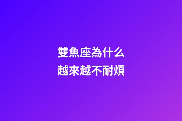 雙魚座為什么越來越不耐煩-第1張-星座運勢-玄機派