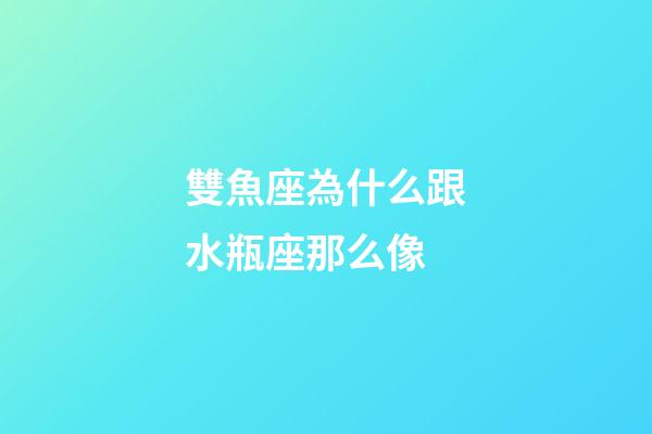 雙魚座為什么跟水瓶座那么像-第1張-星座運勢-玄機派