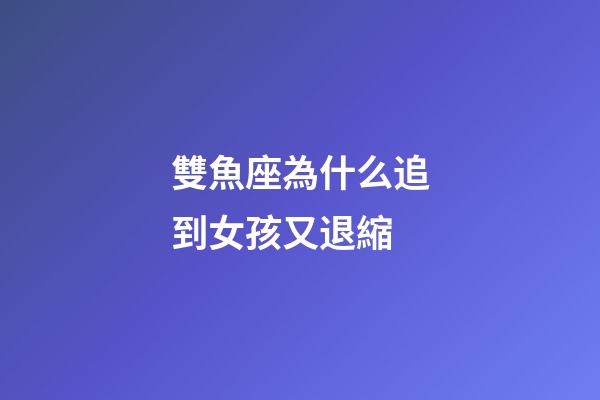 雙魚座為什么追到女孩又退縮-第1張-星座運勢-玄機派