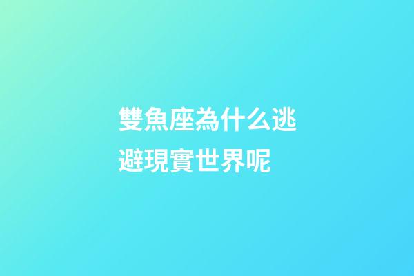 雙魚座為什么逃避現實世界呢-第1張-星座運勢-玄機派